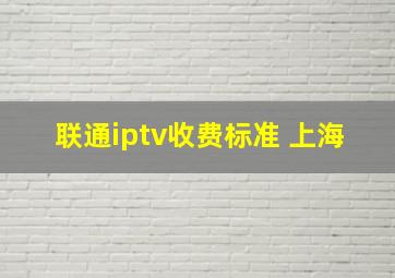 联通iptv收费标准 上海